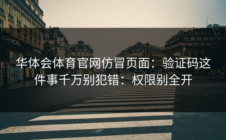 华体会体育官网仿冒页面：验证码这件事千万别犯错：权限别全开