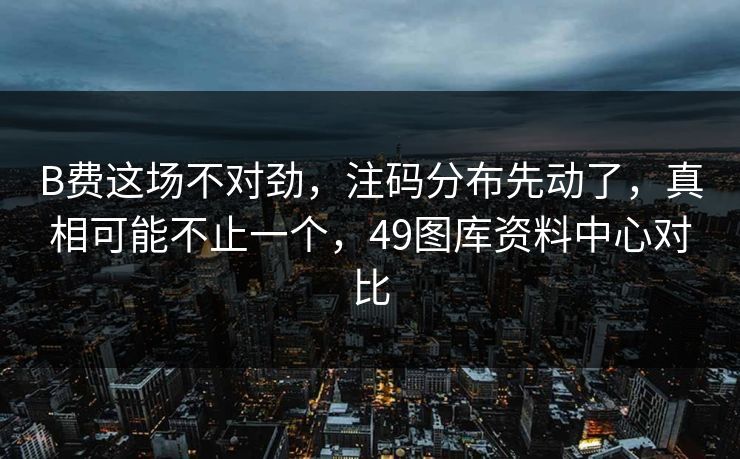 B费这场不对劲，注码分布先动了，真相可能不止一个，49图库资料中心对比