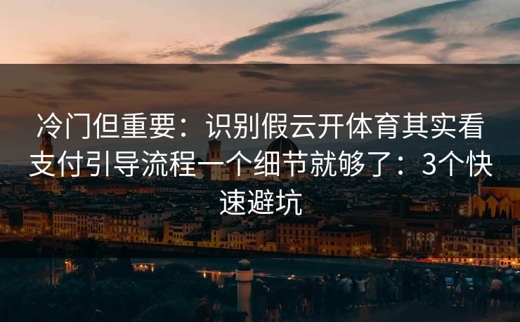 冷门但重要：识别假云开体育其实看支付引导流程一个细节就够了：3个快速避坑