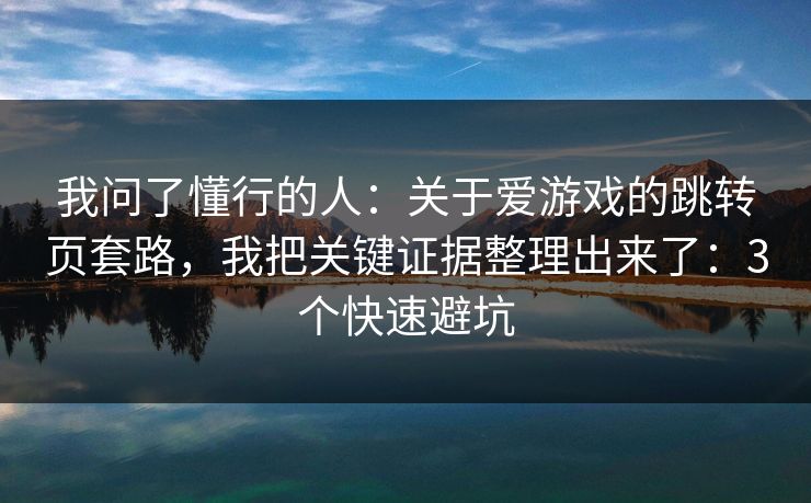 我问了懂行的人：关于爱游戏的跳转页套路，我把关键证据整理出来了：3个快速避坑