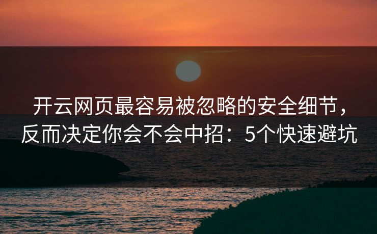 开云网页最容易被忽略的安全细节，反而决定你会不会中招：5个快速避坑