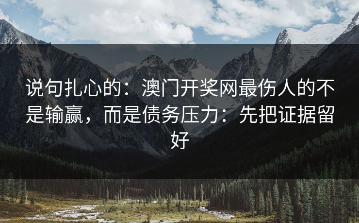 说句扎心的：澳门开奖网最伤人的不是输赢，而是债务压力：先把证据留好