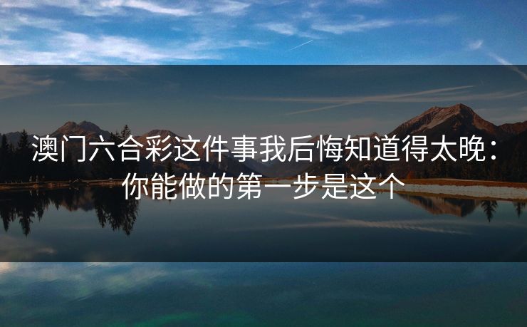 澳门六合彩这件事我后悔知道得太晚：你能做的第一步是这个