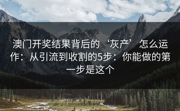 澳门开奖结果背后的‘灰产’怎么运作：从引流到收割的5步：你能做的第一步是这个