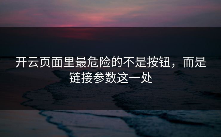 开云页面里最危险的不是按钮，而是链接参数这一处