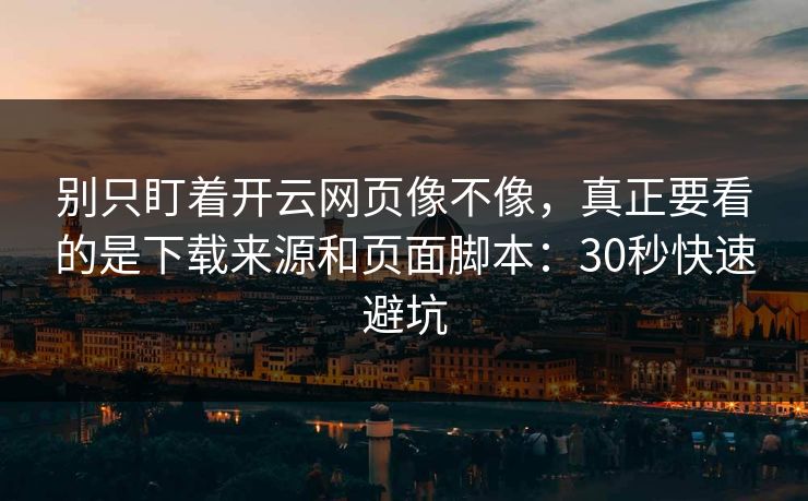 别只盯着开云网页像不像，真正要看的是下载来源和页面脚本：30秒快速避坑