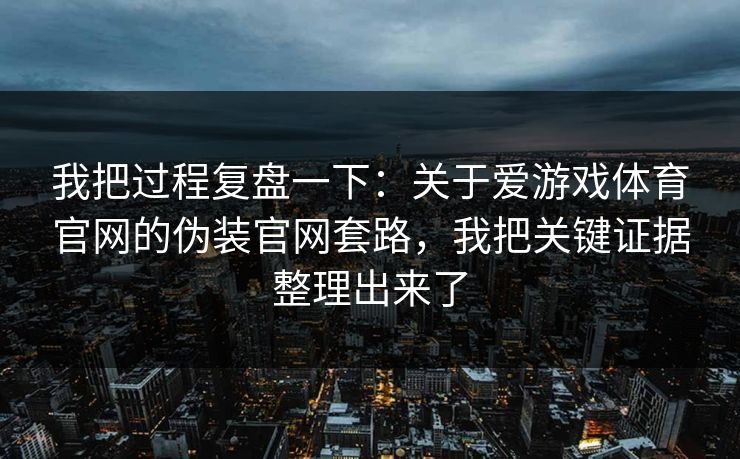 我把过程复盘一下：关于爱游戏体育官网的伪装官网套路，我把关键证据整理出来了
