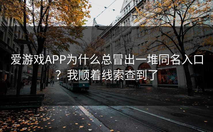 爱游戏APP为什么总冒出一堆同名入口？我顺着线索查到了