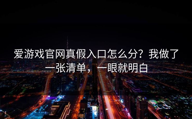 爱游戏官网真假入口怎么分？我做了一张清单，一眼就明白