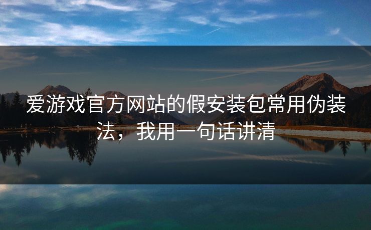 爱游戏官方网站的假安装包常用伪装法，我用一句话讲清