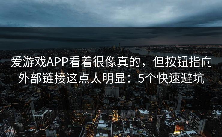 爱游戏APP看着很像真的，但按钮指向外部链接这点太明显：5个快速避坑