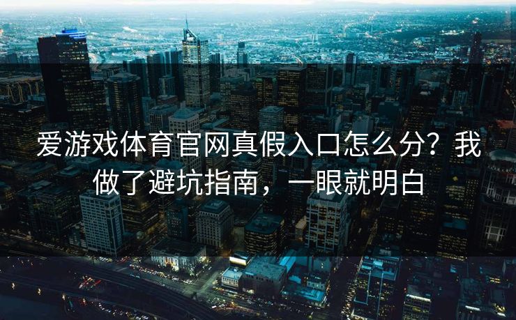 爱游戏体育官网真假入口怎么分？我做了避坑指南，一眼就明白