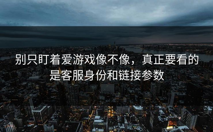 别只盯着爱游戏像不像，真正要看的是客服身份和链接参数