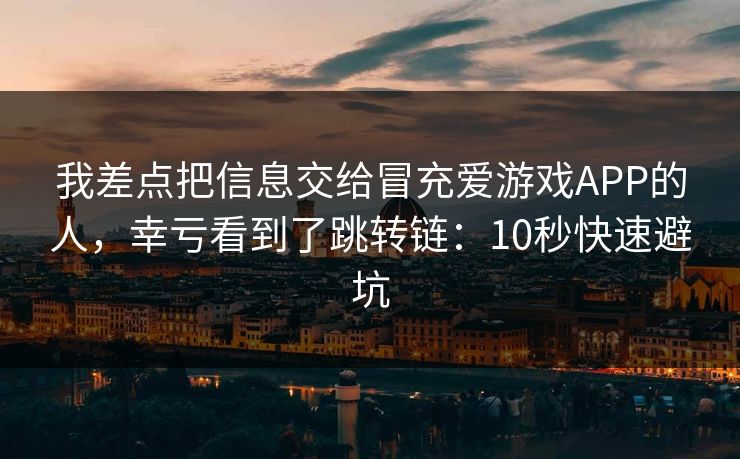 我差点把信息交给冒充爱游戏APP的人，幸亏看到了跳转链：10秒快速避坑
