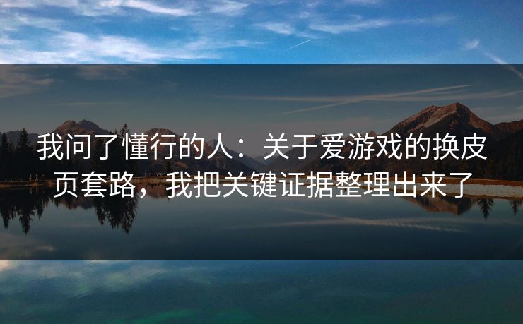 我问了懂行的人：关于爱游戏的换皮页套路，我把关键证据整理出来了