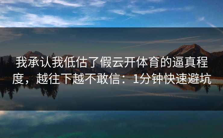 我承认我低估了假云开体育的逼真程度，越往下越不敢信：1分钟快速避坑