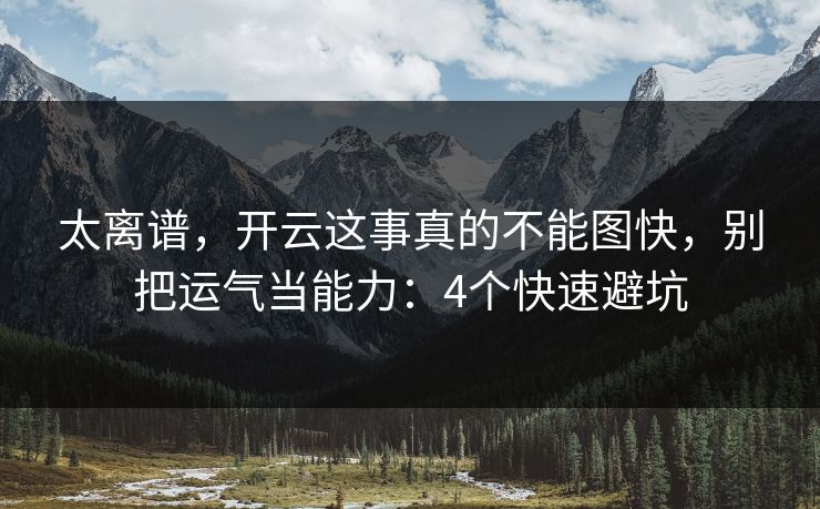 太离谱，开云这事真的不能图快，别把运气当能力：4个快速避坑